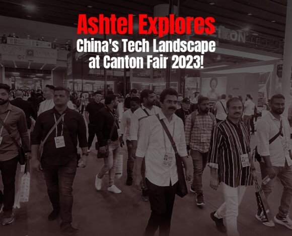 Ashtel Explores China’s Tech Landscape at Canton Fair 2023